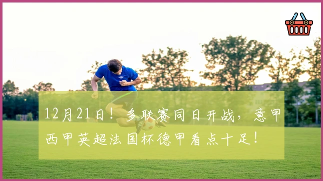 12月21日！多联赛同日开战，意甲西甲英超法国杯德甲看点十足！