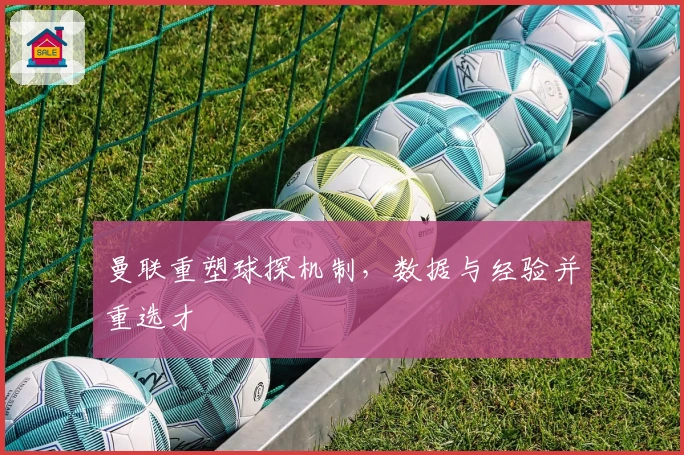 曼联重塑球探机制，数据与经验并重选才